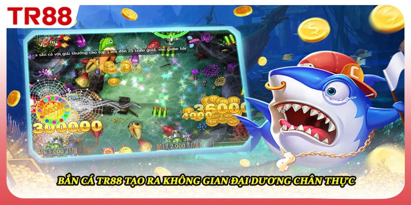 Bắn cá TR88 tạo ra không gian đại dương chân thực