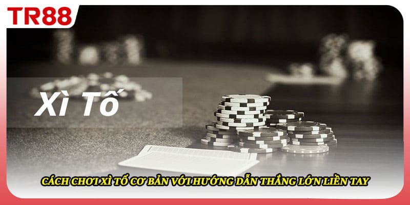 Cách Chơi Xì Tố Cơ Bản Với Hướng Dẫn Thắng Lớn Liền Tay