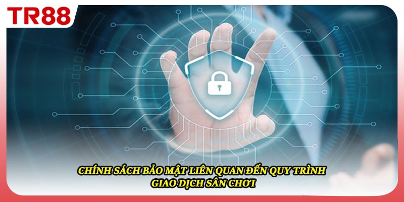 Chính sách bảo mật liên quan đến quy trình giao dịch sân chơi