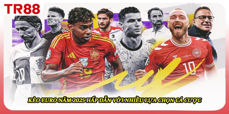 Kèo Euro Năm 2025 Hấp Dẫn Với Nhiều Lựa Chọn Cá Cược