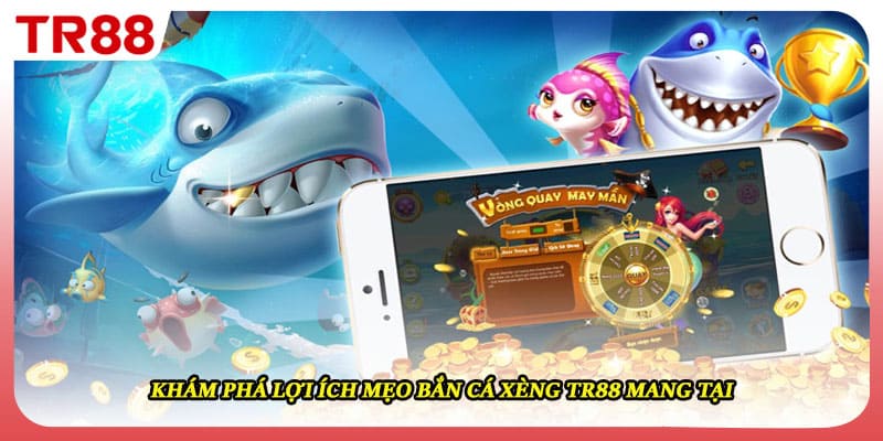 Khám phá lợi ích mẹo bắn cá xèng TR88 mang tại