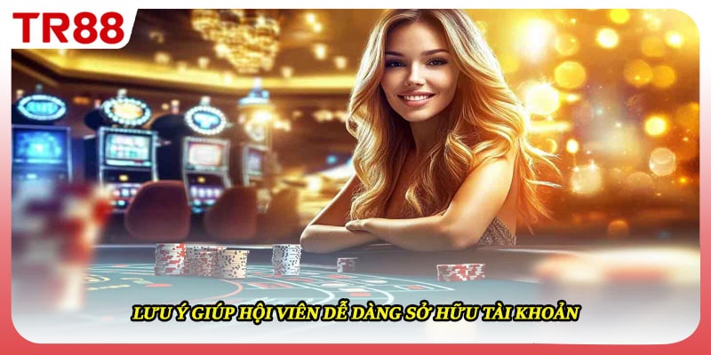 Lưu ý giúp hội viên dễ dàng sở hữu tài khoản