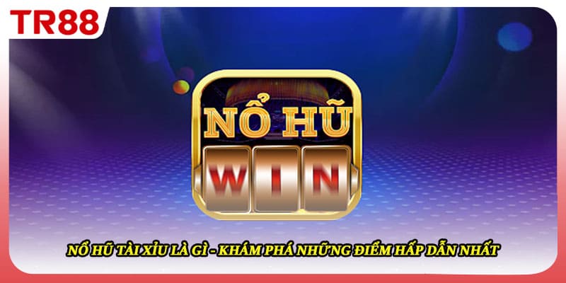 Nổ Hũ Tài Xỉu Là Gì - Khám Phá Những Điểm Hấp Dẫn Nhất