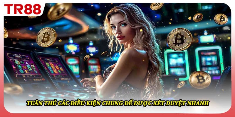 Tuân thủ các điều kiện chung để được xét duyệt nhanh